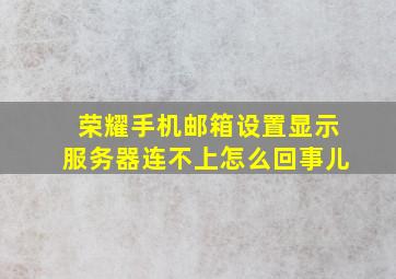 荣耀手机邮箱设置显示服务器连不上怎么回事儿