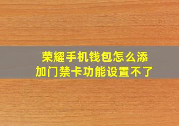 荣耀手机钱包怎么添加门禁卡功能设置不了