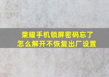 荣耀手机锁屏密码忘了怎么解开不恢复出厂设置