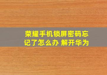 荣耀手机锁屏密码忘记了怎么办 解开华为