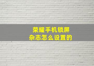 荣耀手机锁屏杂志怎么设置的