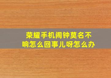 荣耀手机闹钟莫名不响怎么回事儿呀怎么办