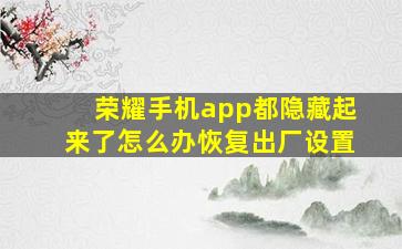 荣耀手机app都隐藏起来了怎么办恢复出厂设置