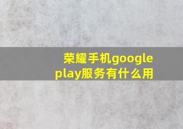 荣耀手机google play服务有什么用