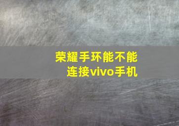 荣耀手环能不能连接vivo手机