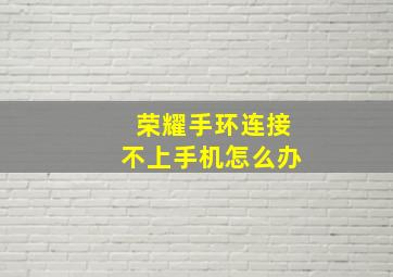 荣耀手环连接不上手机怎么办