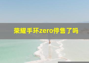 荣耀手环zero停售了吗