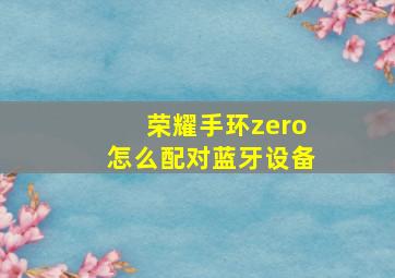 荣耀手环zero怎么配对蓝牙设备