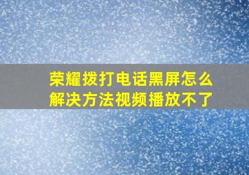 荣耀拨打电话黑屏怎么解决方法视频播放不了