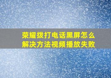 荣耀拨打电话黑屏怎么解决方法视频播放失败