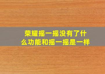 荣耀摇一摇没有了什么功能和摇一摇是一样