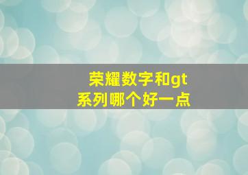 荣耀数字和gt系列哪个好一点