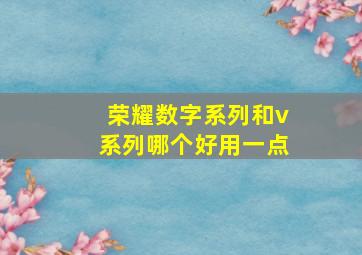 荣耀数字系列和v系列哪个好用一点