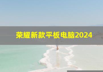 荣耀新款平板电脑2024