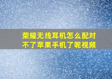 荣耀无线耳机怎么配对不了苹果手机了呢视频