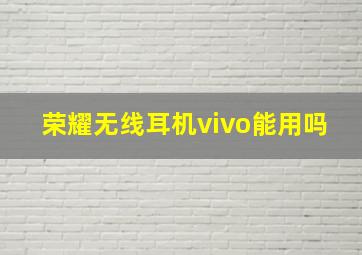 荣耀无线耳机vivo能用吗