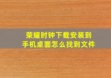 荣耀时钟下载安装到手机桌面怎么找到文件