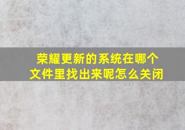 荣耀更新的系统在哪个文件里找出来呢怎么关闭