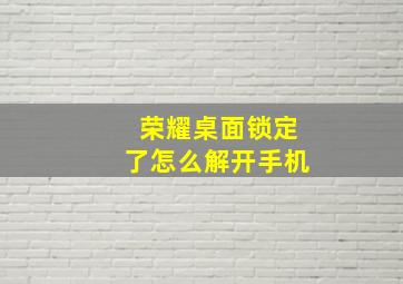 荣耀桌面锁定了怎么解开手机