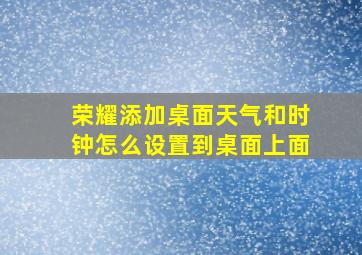 荣耀添加桌面天气和时钟怎么设置到桌面上面