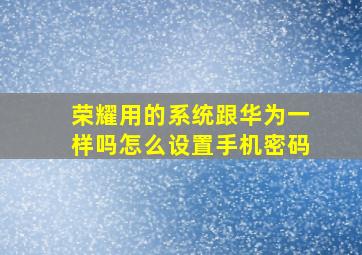 荣耀用的系统跟华为一样吗怎么设置手机密码