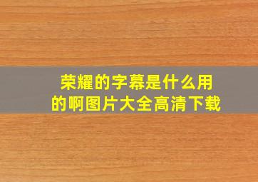 荣耀的字幕是什么用的啊图片大全高清下载