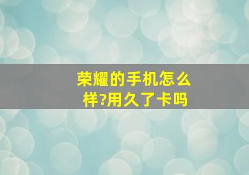 荣耀的手机怎么样?用久了卡吗