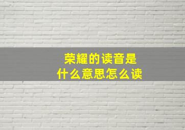 荣耀的读音是什么意思怎么读