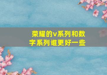 荣耀的v系列和数字系列谁更好一些