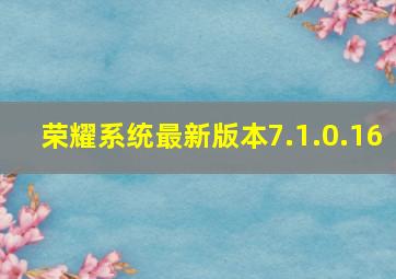 荣耀系统最新版本7.1.0.16