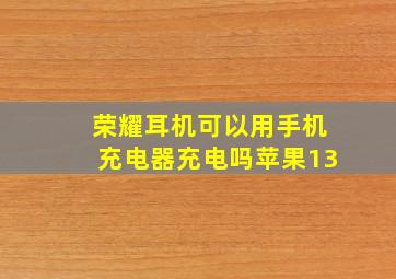 荣耀耳机可以用手机充电器充电吗苹果13