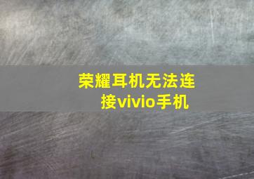 荣耀耳机无法连接vivio手机