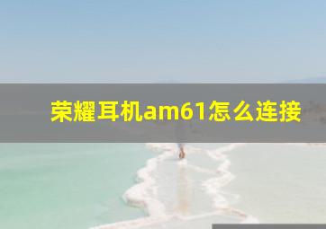 荣耀耳机am61怎么连接