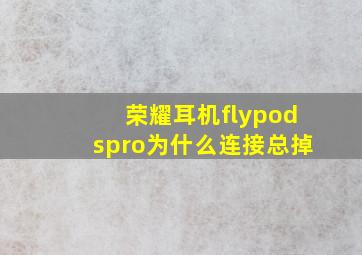 荣耀耳机flypodspro为什么连接总掉