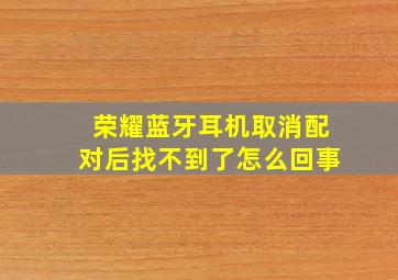 荣耀蓝牙耳机取消配对后找不到了怎么回事