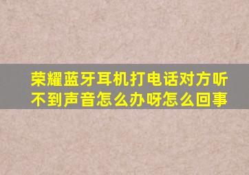 荣耀蓝牙耳机打电话对方听不到声音怎么办呀怎么回事