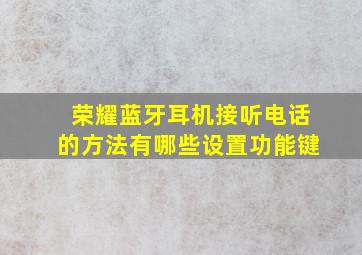 荣耀蓝牙耳机接听电话的方法有哪些设置功能键