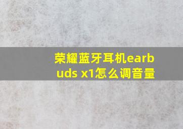 荣耀蓝牙耳机earbuds x1怎么调音量