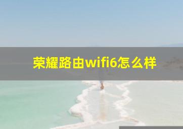 荣耀路由wifi6怎么样