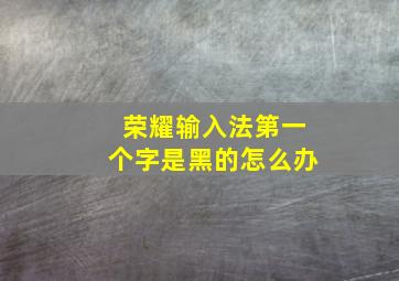 荣耀输入法第一个字是黑的怎么办