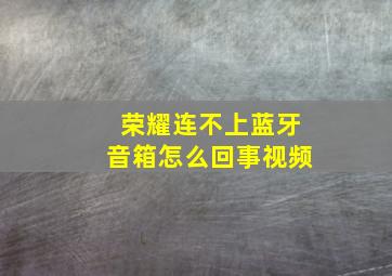 荣耀连不上蓝牙音箱怎么回事视频