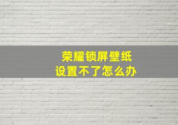 荣耀锁屏壁纸设置不了怎么办