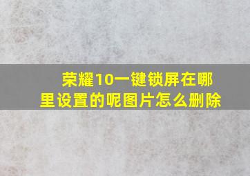 荣耀10一键锁屏在哪里设置的呢图片怎么删除