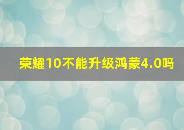 荣耀10不能升级鸿蒙4.0吗