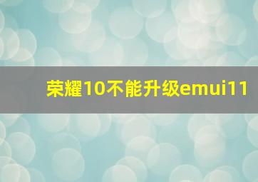 荣耀10不能升级emui11