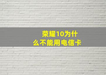 荣耀10为什么不能用电信卡