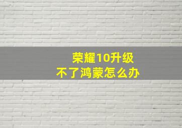 荣耀10升级不了鸿蒙怎么办