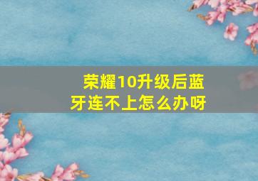 荣耀10升级后蓝牙连不上怎么办呀