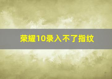 荣耀10录入不了指纹