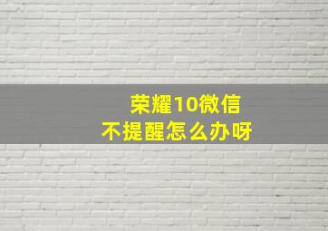 荣耀10微信不提醒怎么办呀